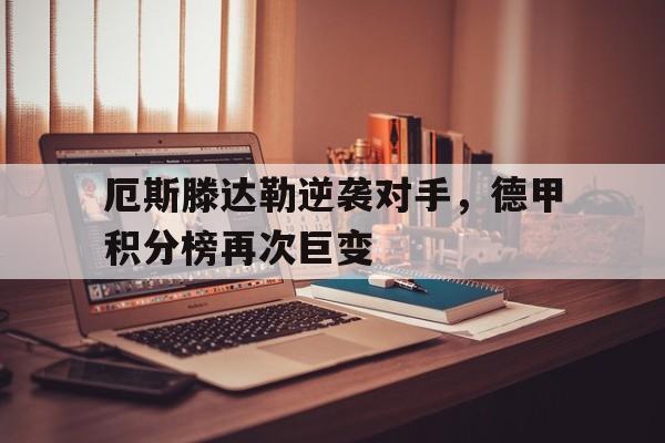 厄斯滕达勒逆袭对手，德甲积分榜再次巨变